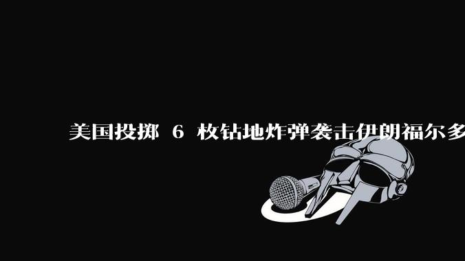 美国投掷 6 枚钻地炸弹袭击伊朗福尔多核设施，钻地弹有多大杀伤力？能摧毁伊朗地下核设施吗？