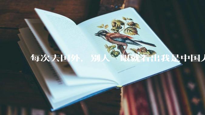 每次去国外，别人一眼就看出我是中国人，是中国人身上有什么特质吗？