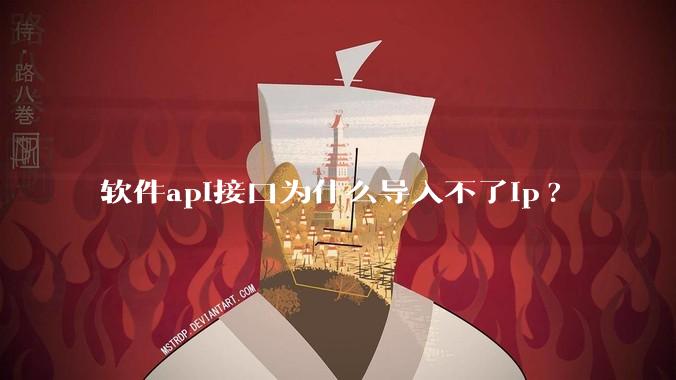 软件api接口为什么导入不了ip?
