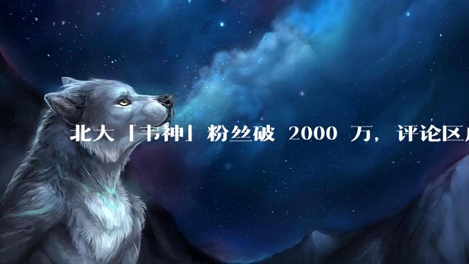 北大「韦神」粉丝破 2000 万，评论区成高考许愿池，如何看待家长们纷纷从韦神这里「沾福气」的心理？